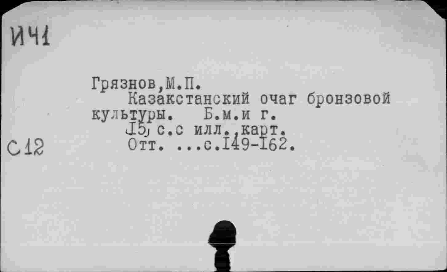 ﻿Грязнов,М.П.
Казакстанский очаг бронзовой культуры. Б.м.и г.
J5j с.с илл. ,карт.
Отт. .. .с.149-162.